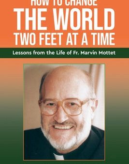 How to Change the World Two Feet at a Time: Lessons from the Life of Fr. Marvin Mottet Supply