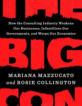 Big Con: How the Consulting Industry Weakens Our Businesses, Infantilizes Our Governments, and Warps Our Economies, The For Cheap