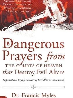 Dangerous Prayers from the Courts of Heaven that Destroy Evil Altars: Establishing the Legal Framework for Closing Demonic Entryways and Breaking Gene For Cheap